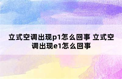 立式空调出现p1怎么回事 立式空调出现e1怎么回事